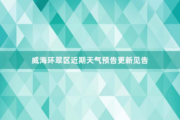 威海环翠区近期天气预告更新见告